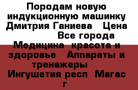 Породам новую индукционную машинку Дмитрия Ганиева › Цена ­ 13 000 - Все города Медицина, красота и здоровье » Аппараты и тренажеры   . Ингушетия респ.,Магас г.